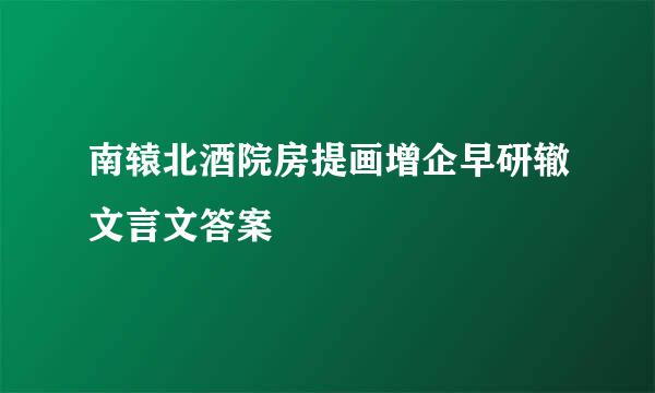 南辕北酒院房提画增企早研辙文言文答案