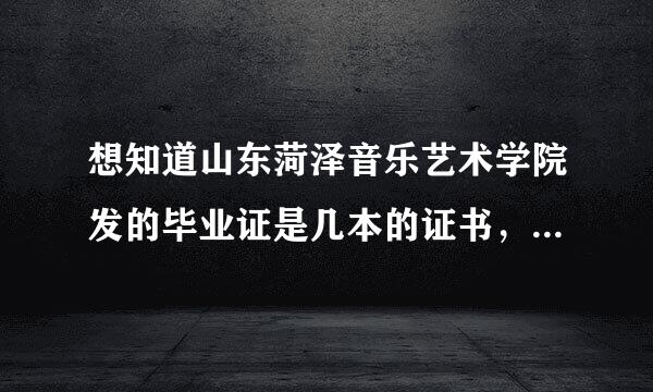 想知道山东菏泽音乐艺术学院发的毕业证是几本的证书，学校的配套设施和环境怎么样？