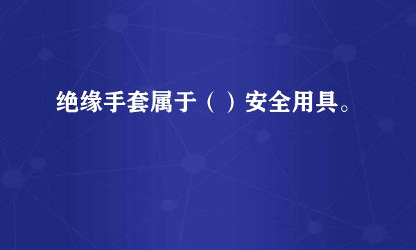 绝缘手套属于（）安全用具。