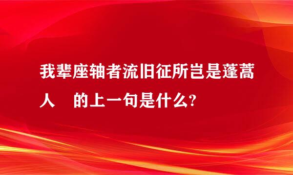 我辈座轴者流旧征所岂是蓬蒿人 的上一句是什么?