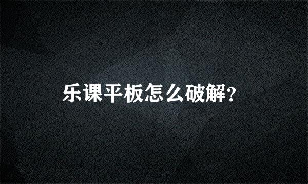 乐课平板怎么破解？