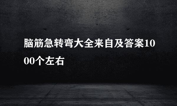 脑筋急转弯大全来自及答案1000个左右