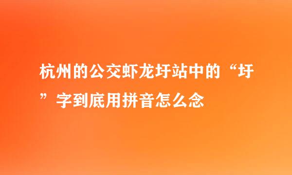 杭州的公交虾龙圩站中的“圩”字到底用拼音怎么念