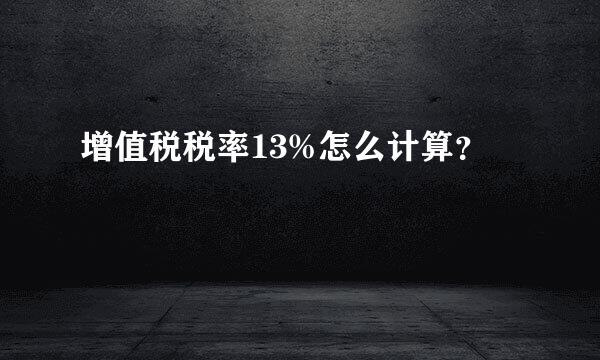 增值税税率13%怎么计算？