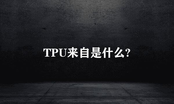 TPU来自是什么?