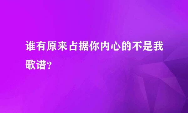 谁有原来占据你内心的不是我歌谱？