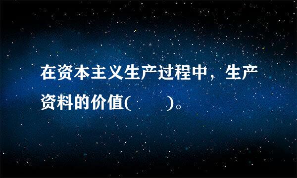 在资本主义生产过程中，生产资料的价值(  )。