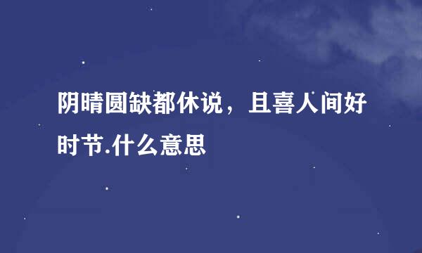 阴晴圆缺都休说，且喜人间好时节.什么意思