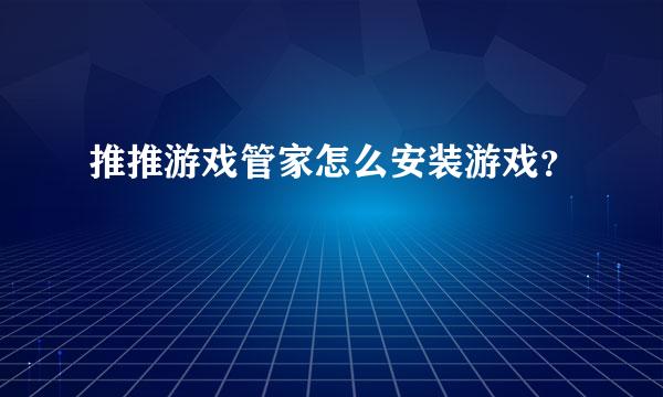 推推游戏管家怎么安装游戏？