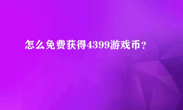 怎么免费获得4399游戏币？