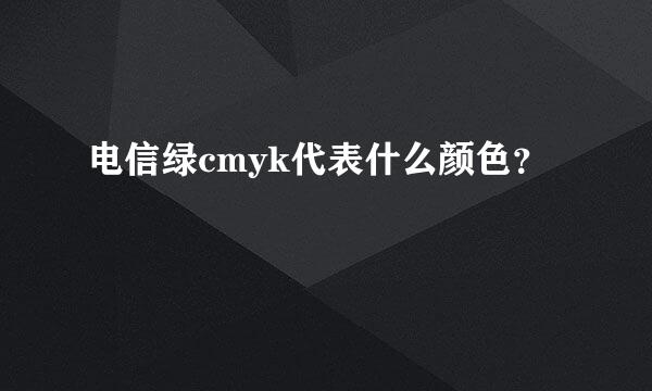 电信绿cmyk代表什么颜色？