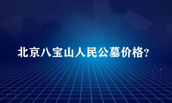 北京八宝山人民公墓价格？