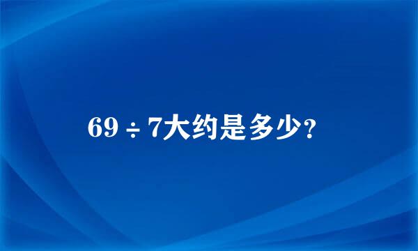 69÷7大约是多少？