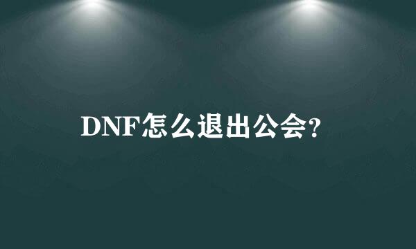 DNF怎么退出公会？