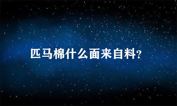 匹马棉什么面来自料？