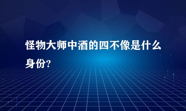 怪物大师中酒的四不像是什么身份?