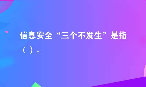 信息安全“三个不发生”是指（）。