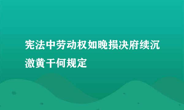 宪法中劳动权如晚损决府续沉激黄干何规定