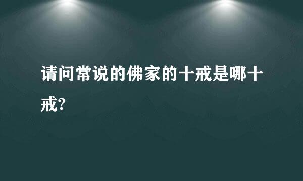 请问常说的佛家的十戒是哪十戒?