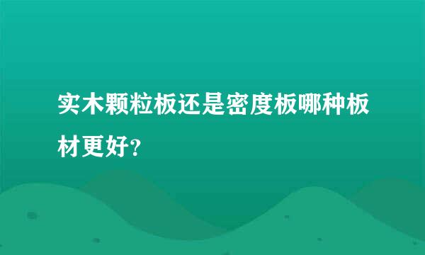 实木颗粒板还是密度板哪种板材更好？