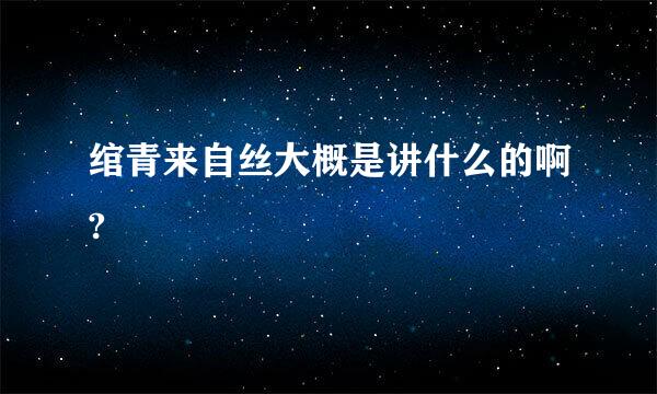 绾青来自丝大概是讲什么的啊?