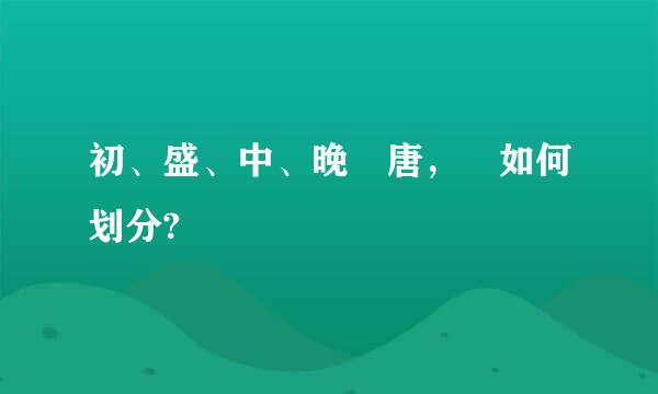 初、盛、中、晚 唐， 如何划分?