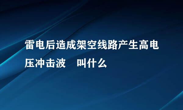 雷电后造成架空线路产生高电压冲击波 叫什么