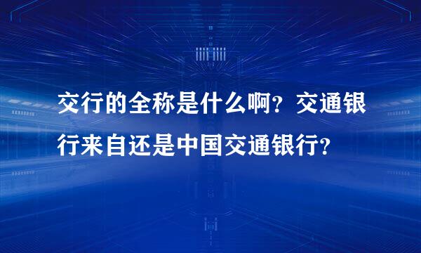 交行的全称是什么啊？交通银行来自还是中国交通银行？