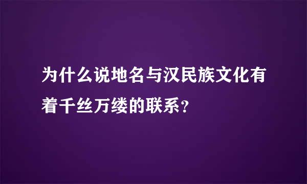 为什么说地名与汉民族文化有着千丝万缕的联系？