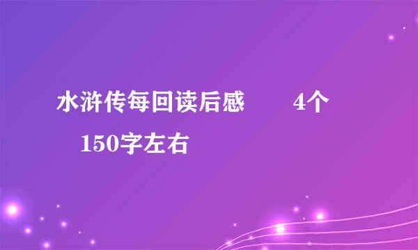 水浒传每回读后感  4个  150字左右