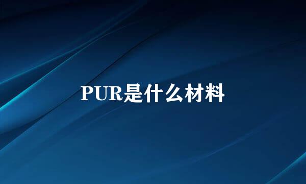 PUR是什么材料