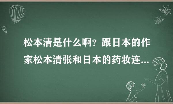 松本清是什么啊？跟日本的作家松本清张和日本的药妆连锁松本清是什么关系，是日资的牌子吗？