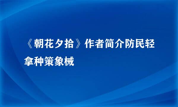 《朝花夕拾》作者简介防民轻拿种策象械