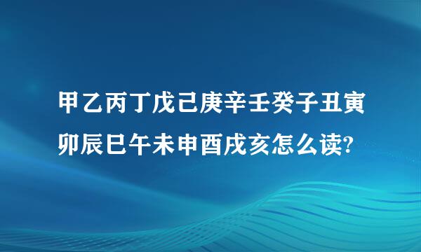 甲乙丙丁戊己庚辛壬癸子丑寅卯辰巳午未申酉戌亥怎么读?