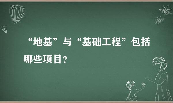 “地基”与“基础工程”包括哪些项目？