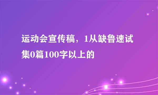 运动会宣传稿，1从缺鲁速试集0篇100字以上的