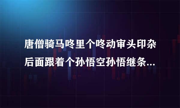 唐僧骑马咚里个咚动审头印杂后面跟着个孙悟空孙悟继条粒针兰虽云规活磁空,......跑得快是什么童谣