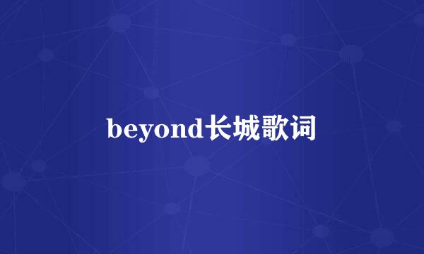 beyond长城歌词