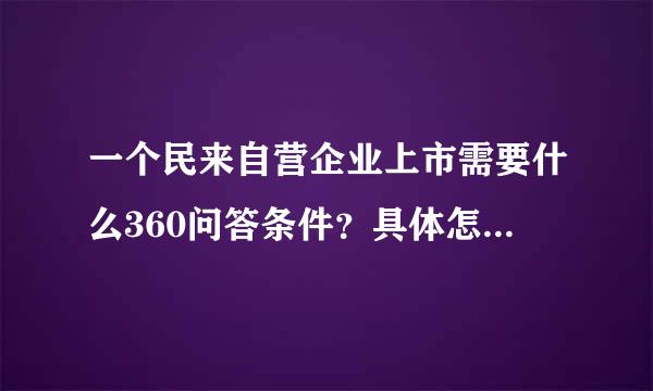 一个民来自营企业上市需要什么360问答条件？具体怎么运作？