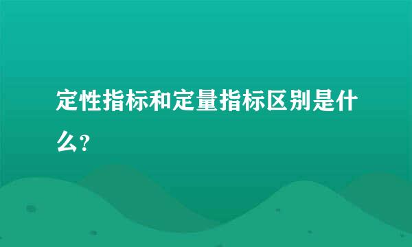 定性指标和定量指标区别是什么？