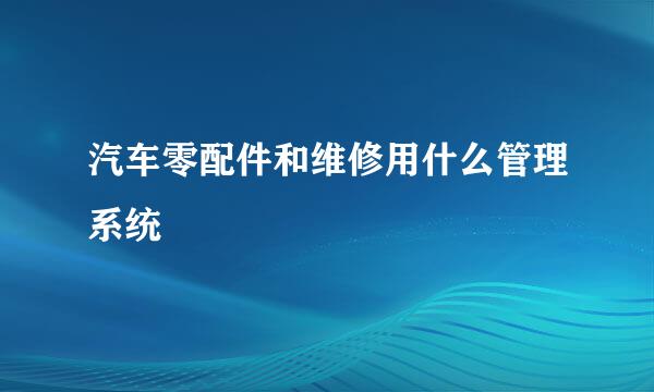 汽车零配件和维修用什么管理系统