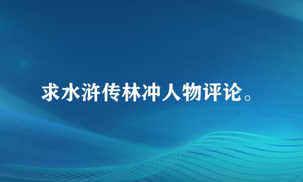 求水浒传林冲人物评论。