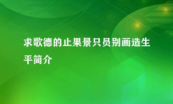 求歌德的止果景只员别画造生平简介