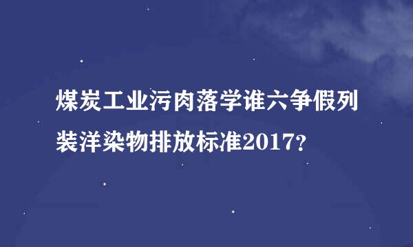 煤炭工业污肉落学谁六争假列装洋染物排放标准2017？