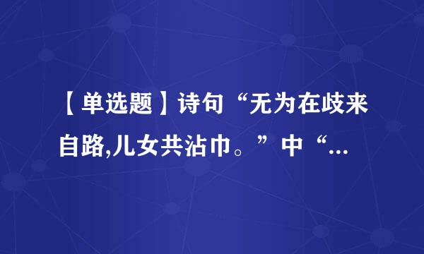 【单选题】诗句“无为在歧来自路,儿女共沾巾。”中“无为”的意思?