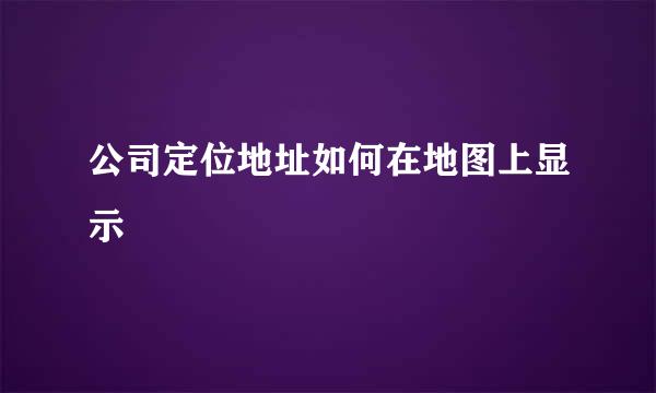 公司定位地址如何在地图上显示