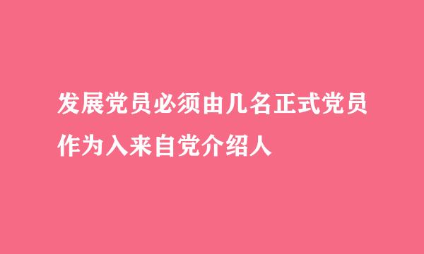 发展党员必须由几名正式党员作为入来自党介绍人