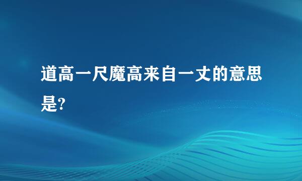 道高一尺魔高来自一丈的意思是?