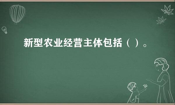 新型农业经营主体包括（）。