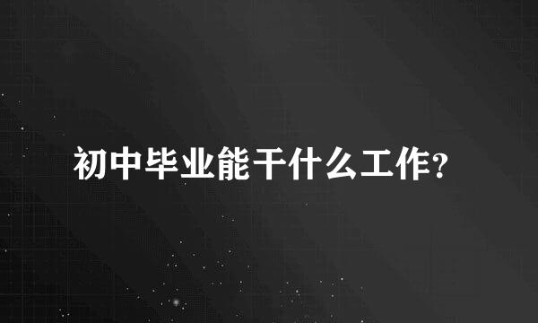 初中毕业能干什么工作？